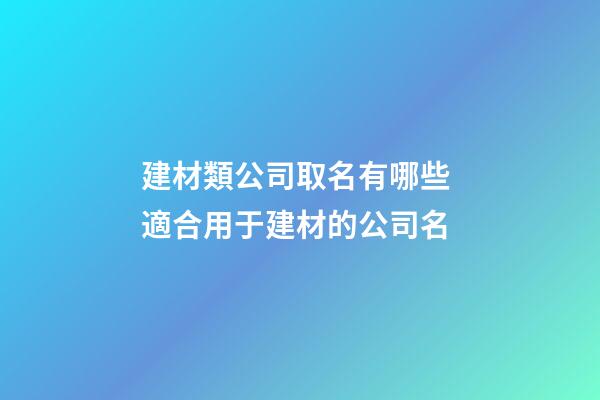建材類公司取名有哪些 適合用于建材的公司名-第1張-公司起名-玄機派